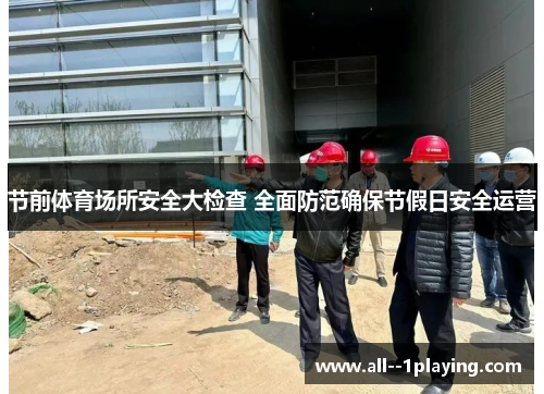 节前体育场所安全大检查 全面防范确保节假日安全运营 节前体育场所安全大检查 全面防范确保节假日安全运营