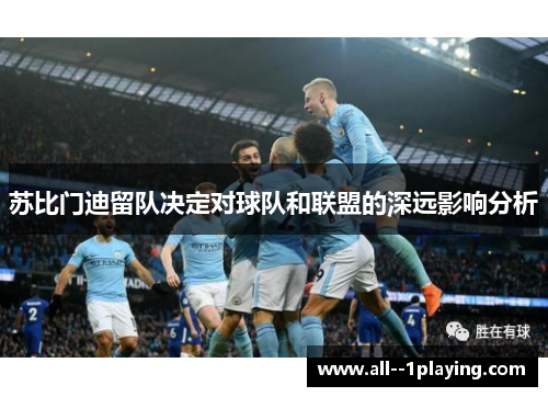 苏比门迪留队决定对球队和联盟的深远影响分析 苏比门迪留队决定对球队和联盟的深远影响分析