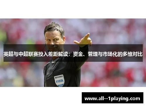 英超与中超联赛投入差距解读:资金、管理与市场化的多维对比 英超与中超联赛投入差距解读:资金、管理与市场化的多维对比