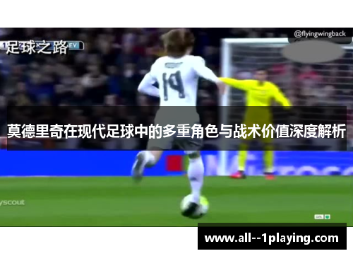 莫德里奇在现代足球中的多重角色与战术价值深度解析