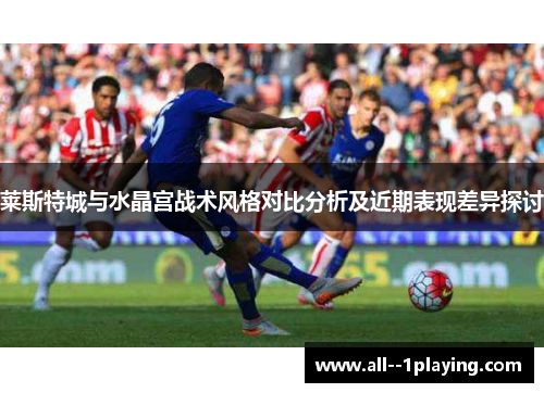 莱斯特城与水晶宫战术风格对比分析及近期表现差异探讨 莱斯特城与水晶宫战术风格对比分析及近期表现差异探讨