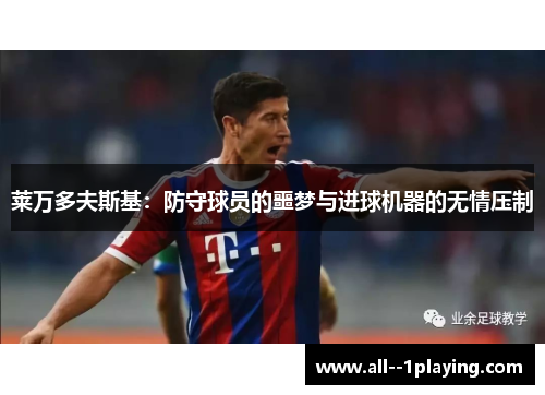 莱万多夫斯基:防守球员的噩梦与进球机器的无情压制 莱万多夫斯基:防守球员的噩梦与进球机器的无情压制