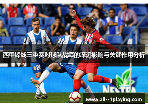 西甲锋线三重奏对球队战绩的深远影响与关键作用分析 西甲锋线三重奏对球队战绩的深远影响与关键作用分析