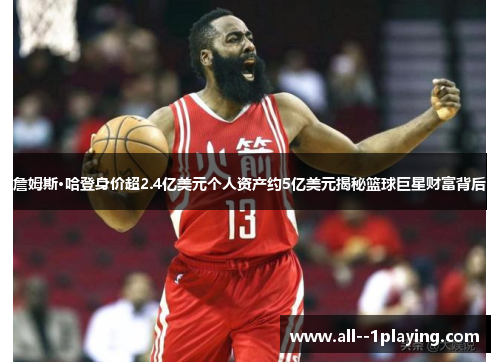 詹姆斯·哈登身价超2.4亿美元个人资产约5亿美元揭秘篮球巨星财富背后 詹姆斯·哈登身价超2.4亿美元个人资产约5亿美元揭秘篮球巨星财富背后