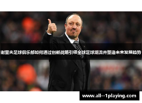 谢里夫足球俱乐部如何通过创新战略引领全球足球潮流并塑造未来发展趋势 谢里夫足球俱乐部如何通过创新战略引领全球足球潮流并塑造未来发展趋势