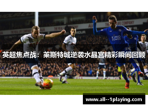 英超焦点战：莱斯特城逆袭水晶宫精彩瞬间回顾