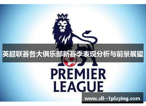英超联赛各大俱乐部新赛季表现分析与前景展望 英超联赛各大俱乐部新赛季表现分析与前景展望