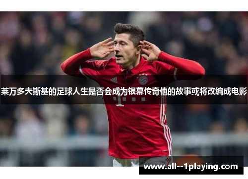 莱万多夫斯基的足球人生是否会成为银幕传奇他的故事或将改编成电影 莱万多夫斯基的足球人生是否会成为银幕传奇他的故事或将改编成电影