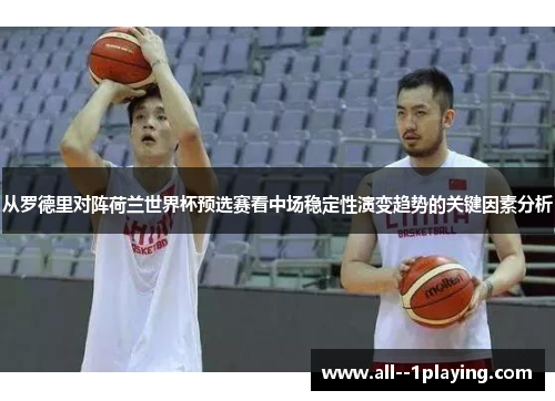 从罗德里对阵荷兰世界杯预选赛看中场稳定性演变趋势的关键因素分析