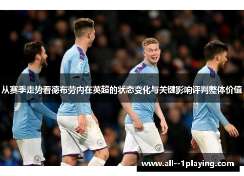 从赛季走势看德布劳内在英超的状态变化与关键影响评判整体价值