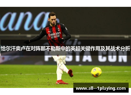 恰尔汗奥卢在对阵那不勒斯中的英超关键作用及其战术分析