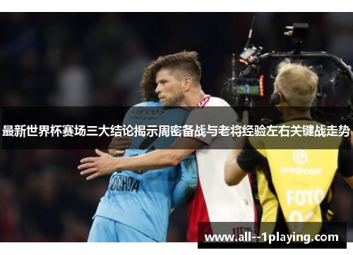 最新世界杯赛场三大结论揭示周密备战与老将经验左右关键战走势