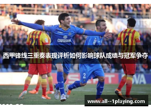 西甲锋线三重奏表现评析如何影响球队成绩与冠军争夺