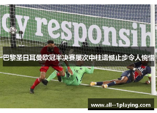 巴黎圣日耳曼欧冠半决赛屡次中柱遗憾止步令人惋惜
