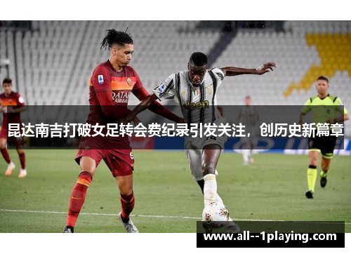 昆达南吉打破女足转会费纪录引发关注，创历史新篇章
