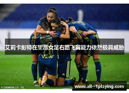 艾莉卡彭特在里昂女足右路飞翼能力依然极具威胁 艾莉卡彭特在里昂女足右路飞翼能力依然极具威胁