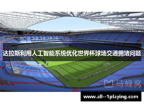 达拉斯利用人工智能系统优化世界杯球场交通拥堵问题 达拉斯利用人工智能系统优化世界杯球场交通拥堵问题