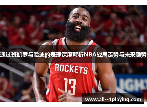 通过班凯罗与哈迪的表现深度解析NBA战局走势与未来趋势
