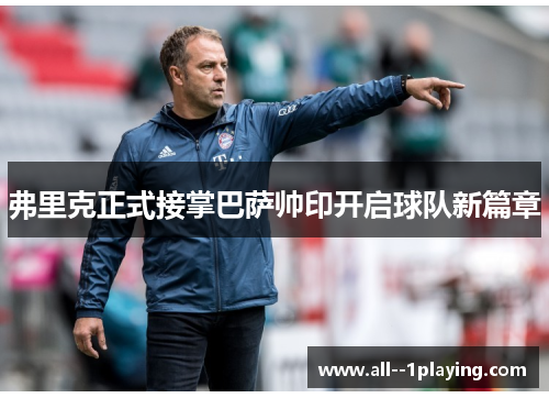 弗里克正式接掌巴萨帅印开启球队新篇章