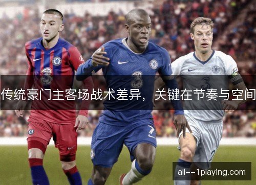 传统豪门主客场战术差异，关键在节奏与空间